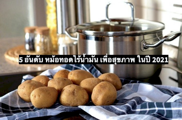 หม้อทอดไร้น้ำมัน เพื่อสุขภาพ 5 อันดับ ยี่ห้อไหนดี