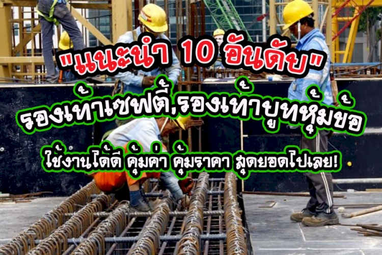 10 อันดับ รองเท้าเซฟตี้,รองเท้าบูทหุ้มข้อ ใช้งานได้ดี คุ้มค่า คุ้มราคา