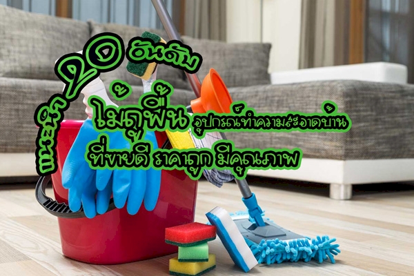 20 อันดับ ไม้ถูพื้น อุปกรณ์ทำความสะอาดบ้านราคาถูก มีคุณภาพ